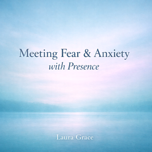 Meeting Fear & Anxiety with Presence